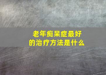 老年痴呆症最好的治疗方法是什么