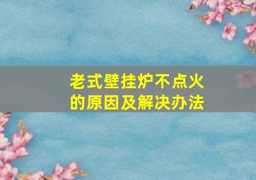 老式壁挂炉不点火的原因及解决办法