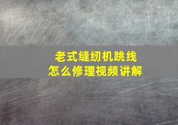 老式缝纫机跳线怎么修理视频讲解