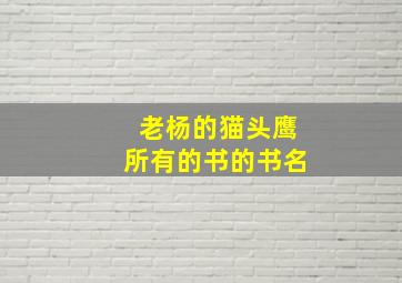 老杨的猫头鹰所有的书的书名