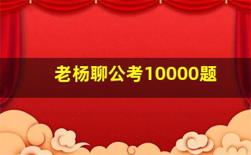 老杨聊公考10000题