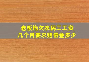 老板拖欠农民工工资几个月要求赔偿金多少