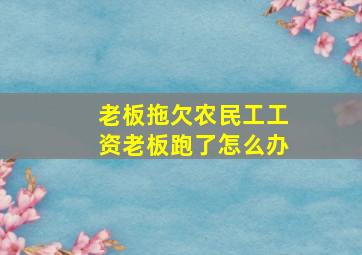 老板拖欠农民工工资老板跑了怎么办