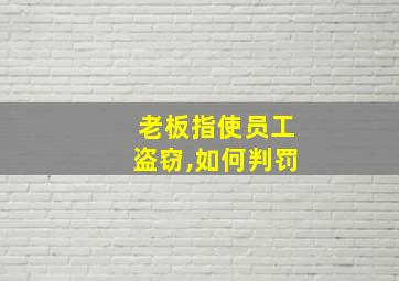 老板指使员工盗窃,如何判罚