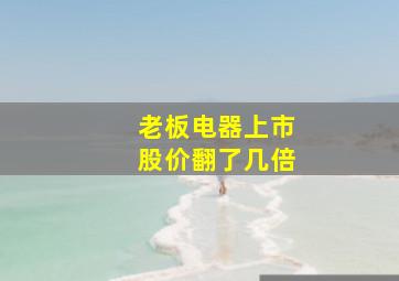 老板电器上市股价翻了几倍