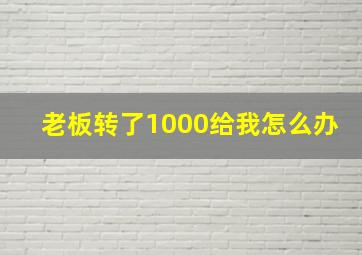 老板转了1000给我怎么办