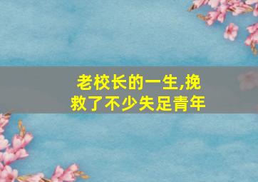 老校长的一生,挽救了不少失足青年