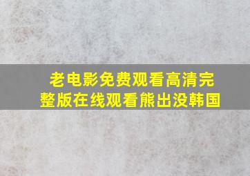 老电影免费观看高清完整版在线观看熊出没韩国