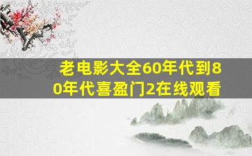 老电影大全60年代到80年代喜盈门2在线观看