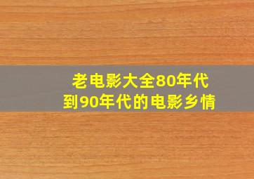 老电影大全80年代到90年代的电影乡情