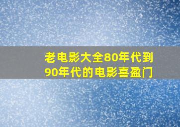 老电影大全80年代到90年代的电影喜盈门