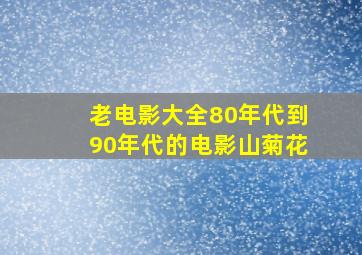 老电影大全80年代到90年代的电影山菊花