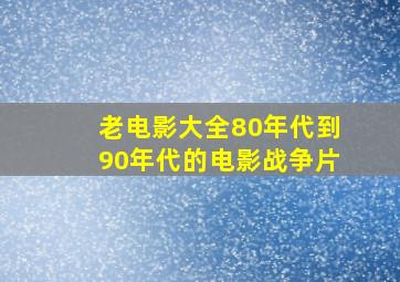 老电影大全80年代到90年代的电影战争片