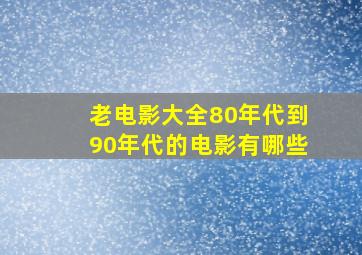 老电影大全80年代到90年代的电影有哪些