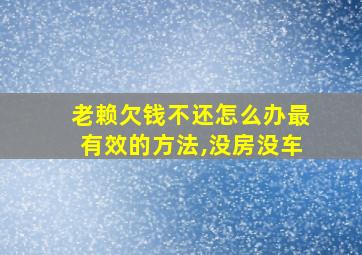 老赖欠钱不还怎么办最有效的方法,没房没车