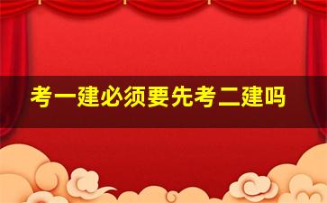 考一建必须要先考二建吗