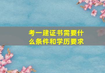 考一建证书需要什么条件和学历要求