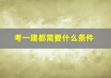 考一建都需要什么条件