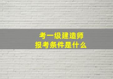 考一级建造师报考条件是什么