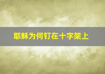 耶稣为何钉在十字架上