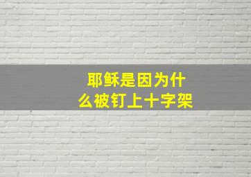 耶稣是因为什么被钉上十字架