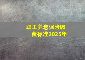 职工养老保险缴费标准2025年