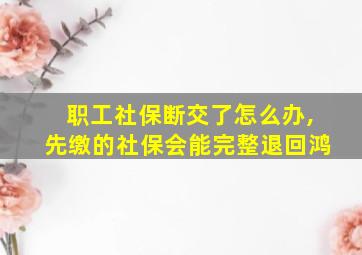 职工社保断交了怎么办,先缴的社保会能完整退回鸿