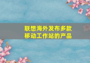 联想海外发布多款移动工作站的产品