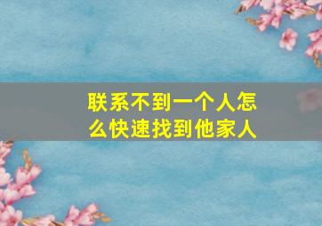 联系不到一个人怎么快速找到他家人