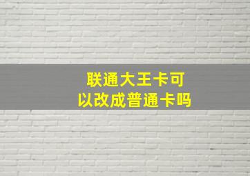 联通大王卡可以改成普通卡吗