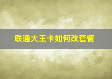 联通大王卡如何改套餐