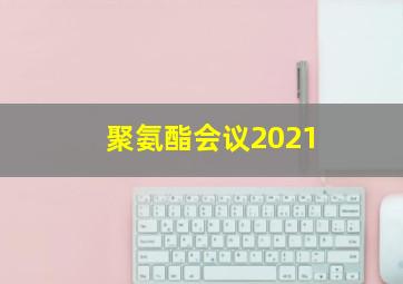 聚氨酯会议2021