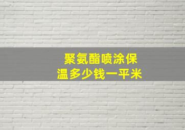 聚氨酯喷涂保温多少钱一平米