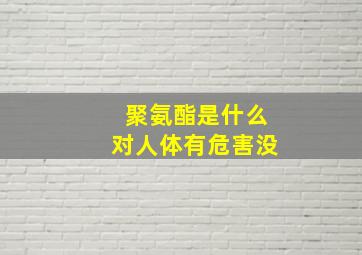 聚氨酯是什么对人体有危害没