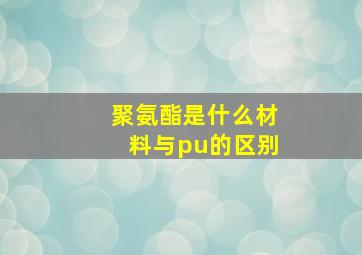 聚氨酯是什么材料与pu的区别