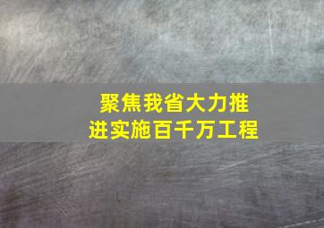 聚焦我省大力推进实施百千万工程