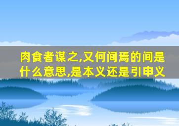 肉食者谋之,又何间焉的间是什么意思,是本义还是引申义