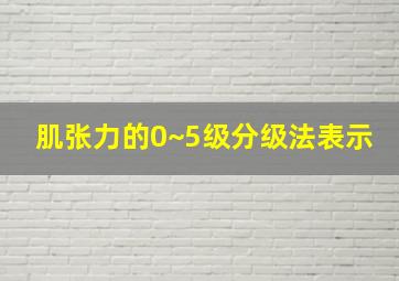 肌张力的0~5级分级法表示