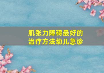 肌张力障碍最好的治疗方法幼儿急诊