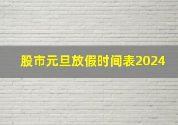 股市元旦放假时间表2024