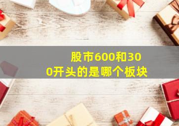 股市600和300开头的是哪个板块