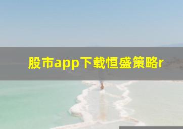 股市app下载恒盛策略r