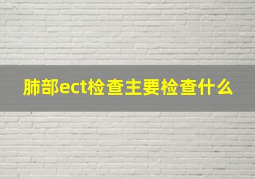 肺部ect检查主要检查什么