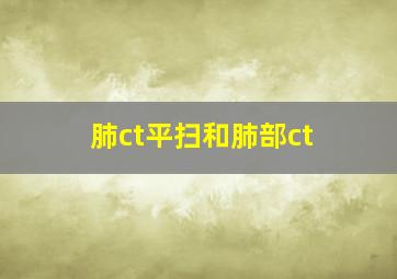 肺ct平扫和肺部ct