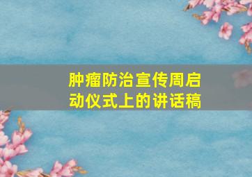 肿瘤防治宣传周启动仪式上的讲话稿