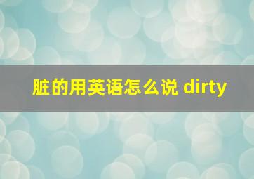 脏的用英语怎么说 dirty