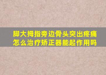 脚大拇指旁边骨头突出疼痛怎么治疗矫正器能起作用吗