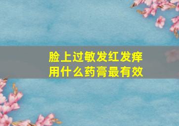 脸上过敏发红发痒用什么药膏最有效