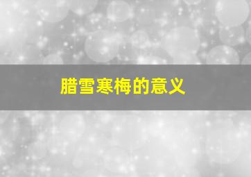 腊雪寒梅的意义