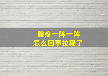 腹疼一阵一阵怎么回事拉稀了